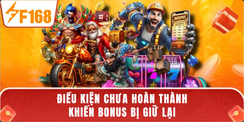 Điều kiện chưa hoàn thành khiến bonus bị giữ lại
