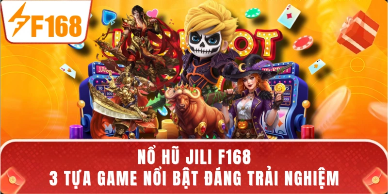 Nổ Hũ JILI F168 - 3 Tựa Game Nổi Bật Đáng Trải Nghiệm