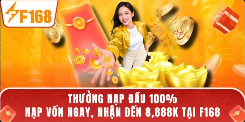 Thưởng Nạp Đầu 100% - Nạp Vốn Ngay, Nhận Đến 8,888K Tại F168